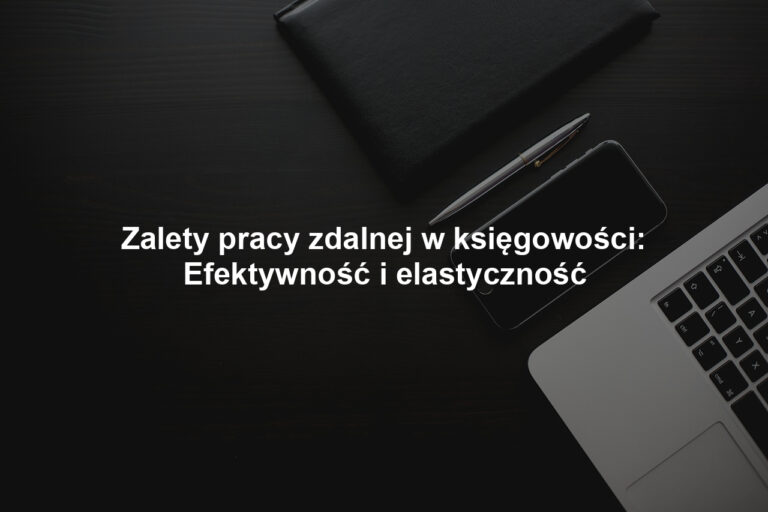Zalety pracy zdalnej w księgowości: Efektywność i elastyczność