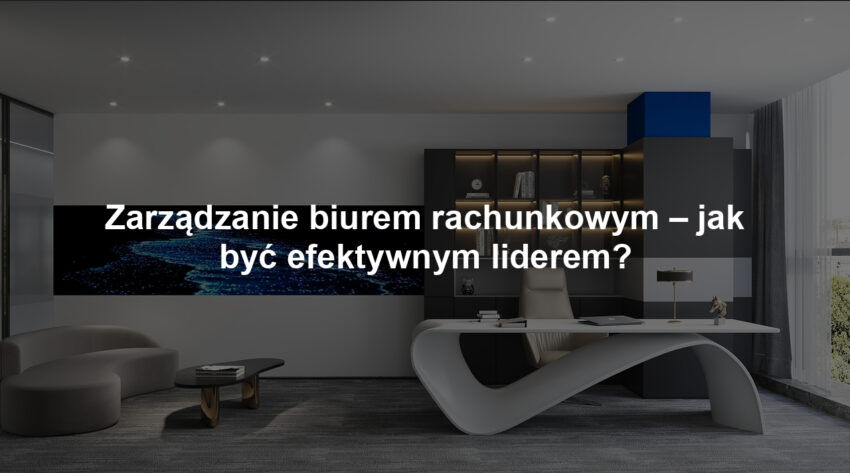 Zarządzanie biurem rachunkowym – jak być efektywnym liderem?