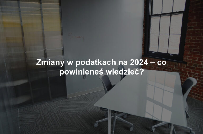 Zmiany w podatkach na 2024 – co powinieneś wiedzieć?