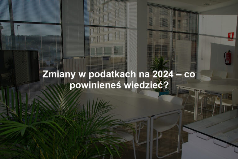 Zmiany w podatkach na 2024 – co powinieneś wiedzieć?