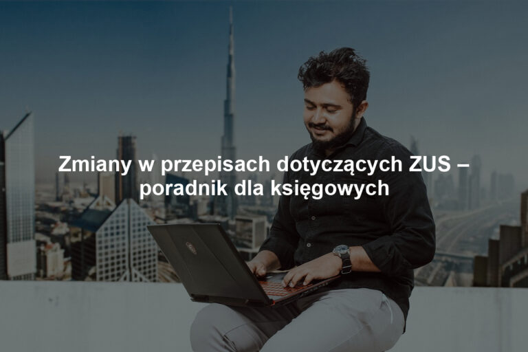 Zmiany w przepisach dotyczących ZUS – poradnik dla księgowych