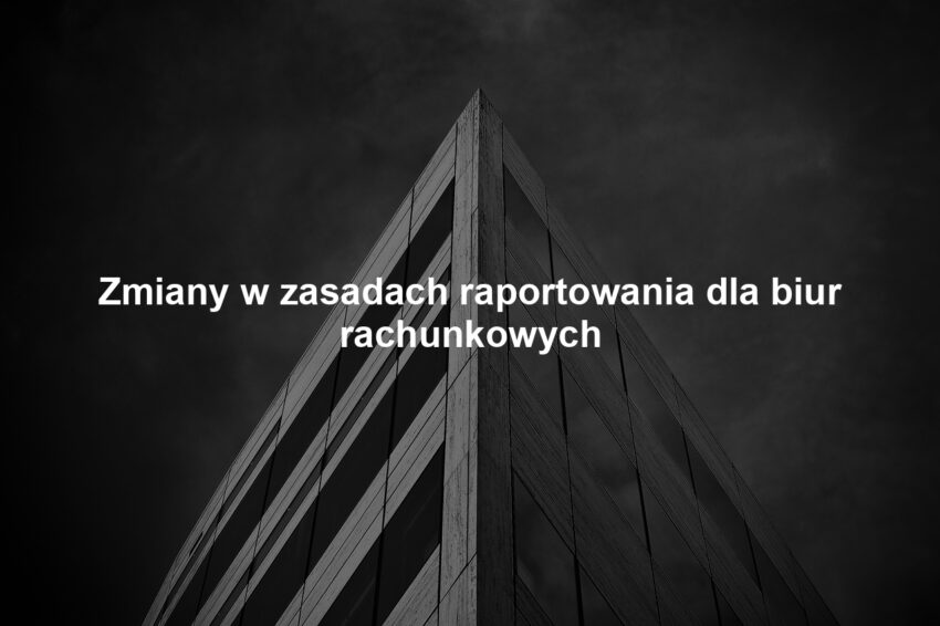 Zmiany w zasadach raportowania dla biur rachunkowych